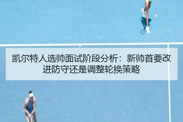 kai-er-te-ren-xuan-shuai-mian-shi-jie-duan-fen-xi-xin-shuai-shou-yao-gai-jin-fang-shou-hai-shi-tiao-zheng-lun-huan-ce-2-694.jpg
